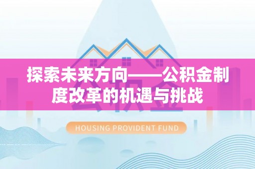怀来探索未来方向——公积金制度改革的机遇与挑战