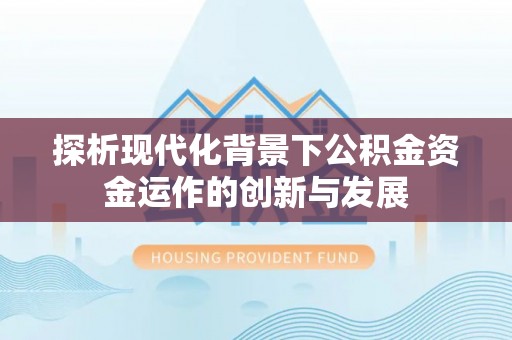 怀来探析现代化背景下公积金资金运作的创新与发展