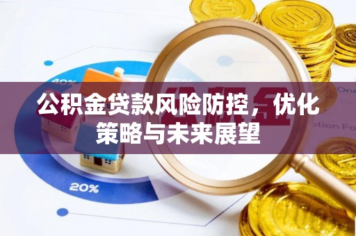 怀来公积金贷款风险防控，优化策略与未来展望