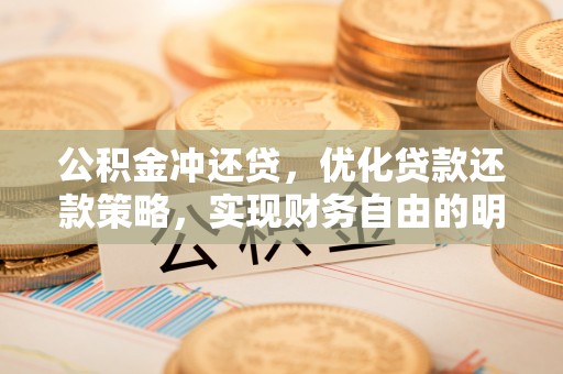 怀来公积金冲还贷，优化贷款还款策略，实现财务自由的明智选择