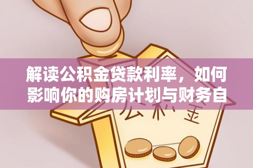 怀来解读公积金贷款利率，如何影响你的购房计划与财务自由