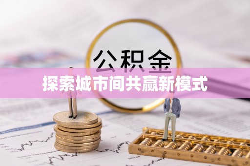 怀来探索城市间共赢新模式