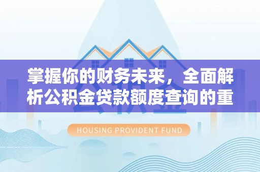 怀来掌握你的财务未来，全面解析公积金贷款额度查询的重要性