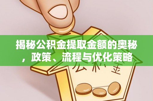 怀来揭秘公积金提取金额的奥秘，政策、流程与优化策略