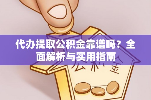 怀来代办提取公积金靠谱吗？全面解析与实用指南
