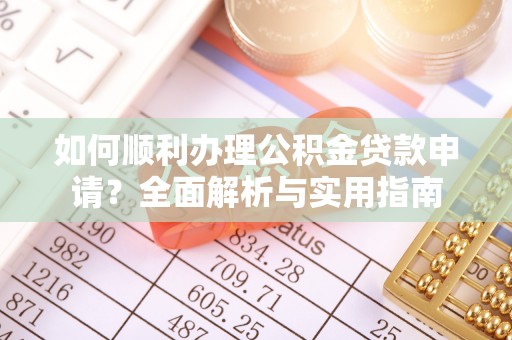 怀来如何顺利办理公积金贷款申请？全面解析与实用指南
