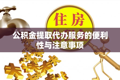 怀来公积金提取代办服务的便利性与注意事项