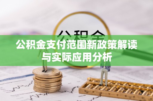 怀来公积金支付范围新政策解读与实际应用分析