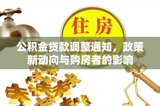 怀来公积金贷款调整通知，政策新动向与购房者的影响