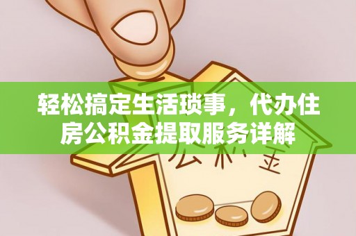 怀来轻松搞定生活琐事，代办住房公积金提取服务详解