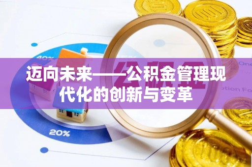 怀来迈向未来——公积金管理现代化的创新与变革