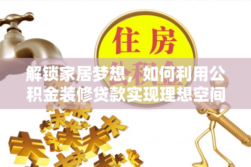 怀来解锁家居梦想，如何利用公积金装修贷款实现理想空间