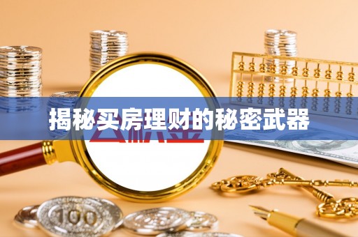 怀来揭秘买房理财的秘密武器