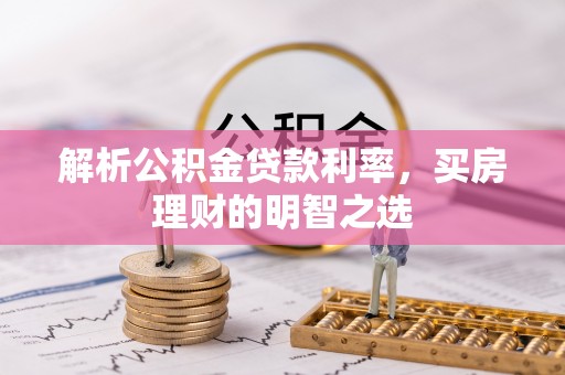 怀来解析公积金贷款利率，买房理财的明智之选