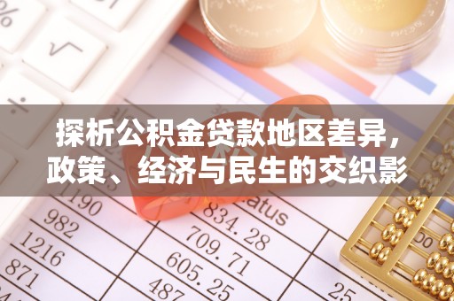 怀来探析公积金贷款地区差异，政策、经济与民生的交织影响