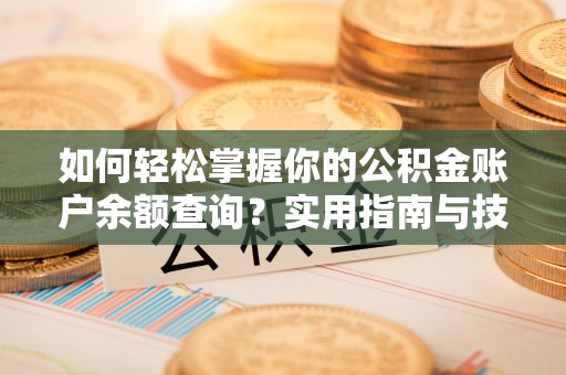 怀来如何轻松掌握你的公积金账户余额查询？实用指南与技巧