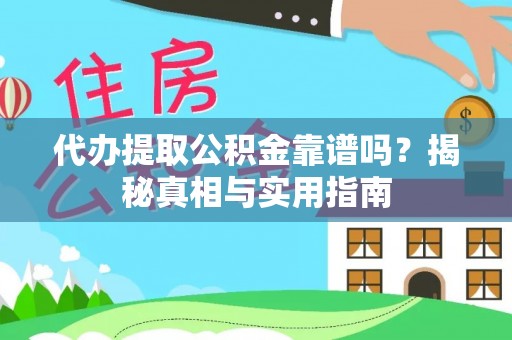 怀来代办提取公积金靠谱吗？揭秘真相与实用指南