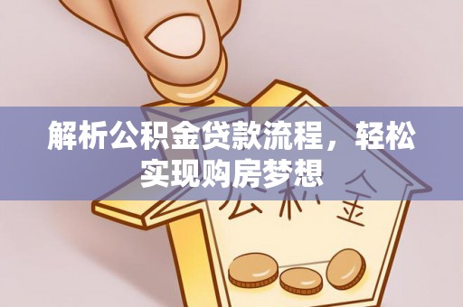 怀来解析公积金贷款流程，轻松实现购房梦想