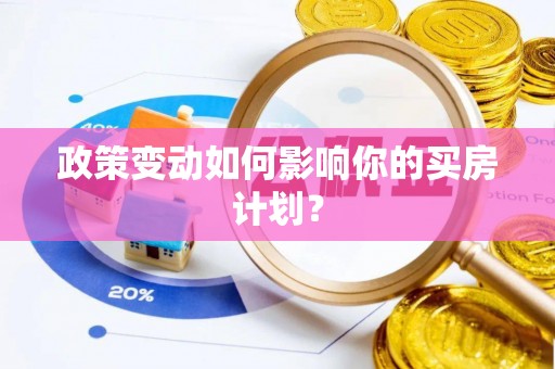 怀来政策变动如何影响你的买房计划？