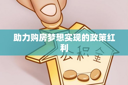 怀来助力购房梦想实现的政策红利