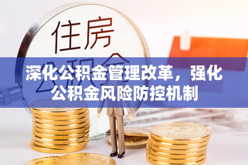 怀来深化公积金管理改革，强化公积金风险防控机制