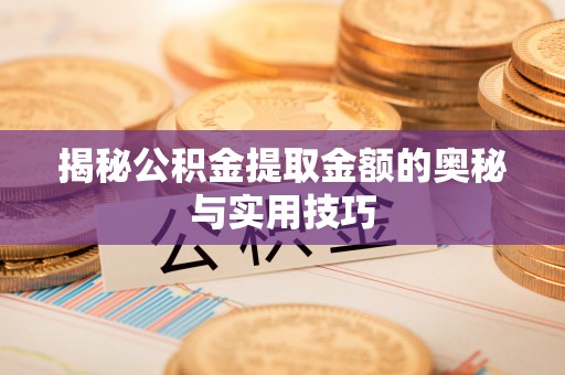 怀来揭秘公积金提取金额的奥秘与实用技巧