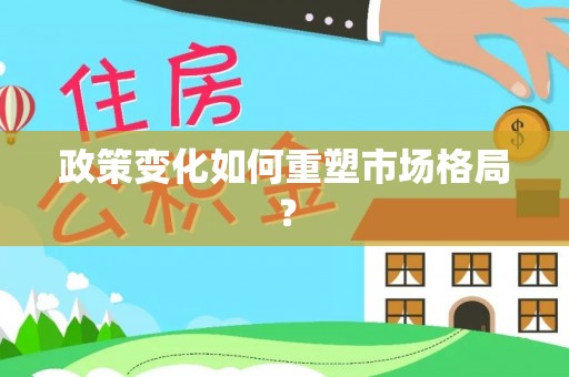 怀来政策变化如何重塑市场格局？