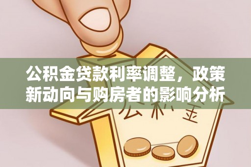 怀来公积金贷款利率调整，政策新动向与购房者的影响分析