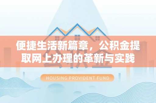 怀来便捷生活新篇章，公积金提取网上办理的革新与实践