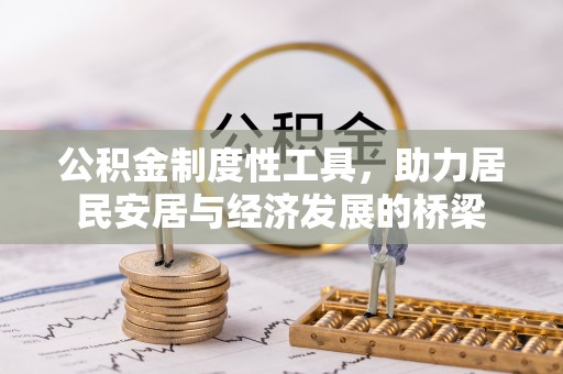 怀来公积金制度性工具，助力居民安居与经济发展的桥梁
