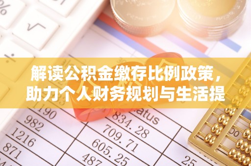 怀来解读公积金缴存比例政策，助力个人财务规划与生活提升