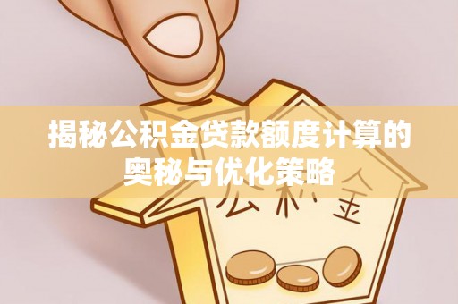 怀来揭秘公积金贷款额度计算的奥秘与优化策略