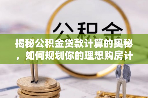 怀来揭秘公积金贷款计算的奥秘，如何规划你的理想购房计划
