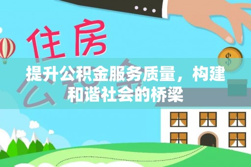 怀来提升公积金服务质量，构建和谐社会的桥梁