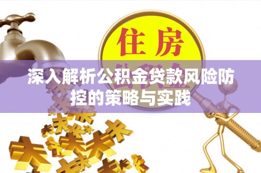 怀来深入解析公积金贷款风险防控的策略与实践