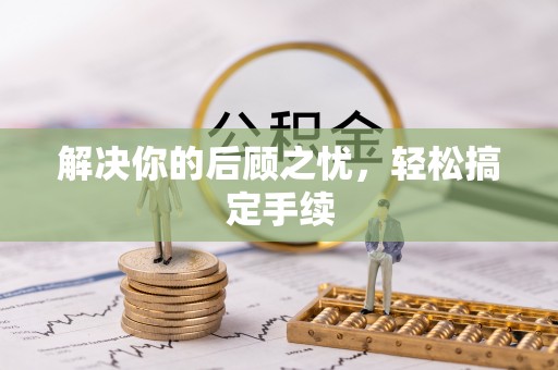 怀来解决你的后顾之忧，轻松搞定手续