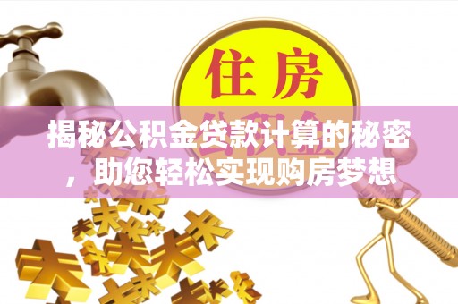 怀来揭秘公积金贷款计算的秘密，助您轻松实现购房梦想