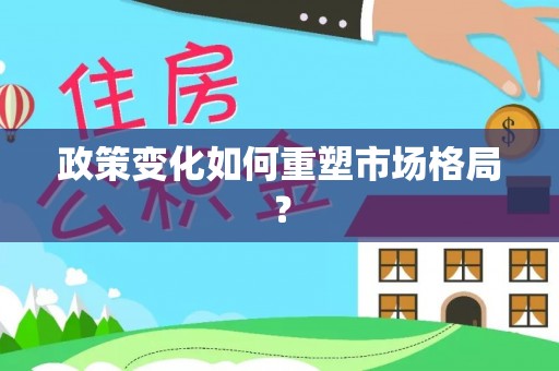 怀来政策变化如何重塑市场格局？