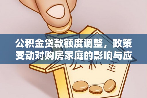 怀来公积金贷款额度调整，政策变动对购房家庭的影响与应对策略