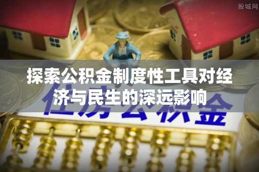 怀来探索公积金制度性工具对经济与民生的深远影响