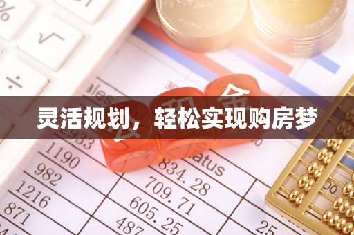 怀来灵活规划，轻松实现购房梦
