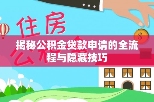 怀来揭秘公积金贷款申请的全流程与隐藏技巧