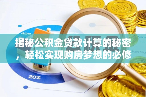 怀来揭秘公积金贷款计算的秘密，轻松实现购房梦想的必修课