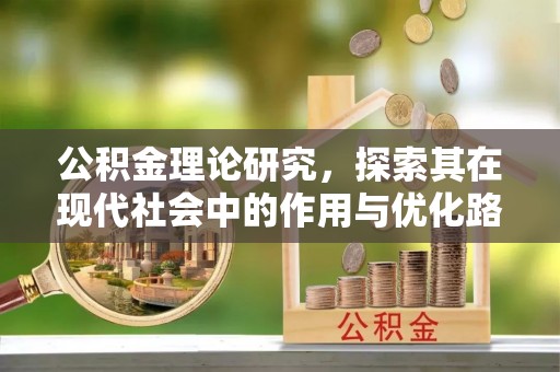 怀来公积金理论研究，探索其在现代社会中的作用与优化路径