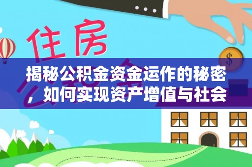 怀来揭秘公积金资金运作的秘密，如何实现资产增值与社会福利双赢？