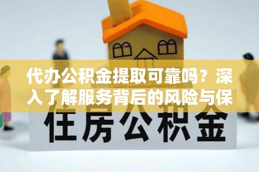 怀来代办公积金提取可靠吗？深入了解服务背后的风险与保障