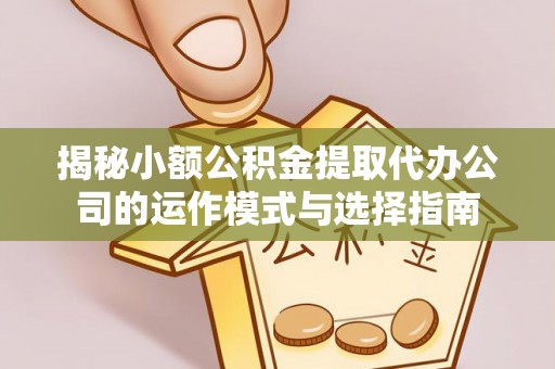 怀来揭秘小额公积金提取代办公司的运作模式与选择指南