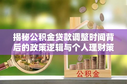 怀来揭秘公积金贷款调整时间背后的政策逻辑与个人理财策略