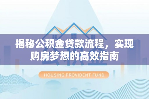 怀来揭秘公积金贷款流程，实现购房梦想的高效指南
