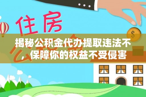 怀来揭秘公积金代办提取违法不，保障你的权益不受侵害